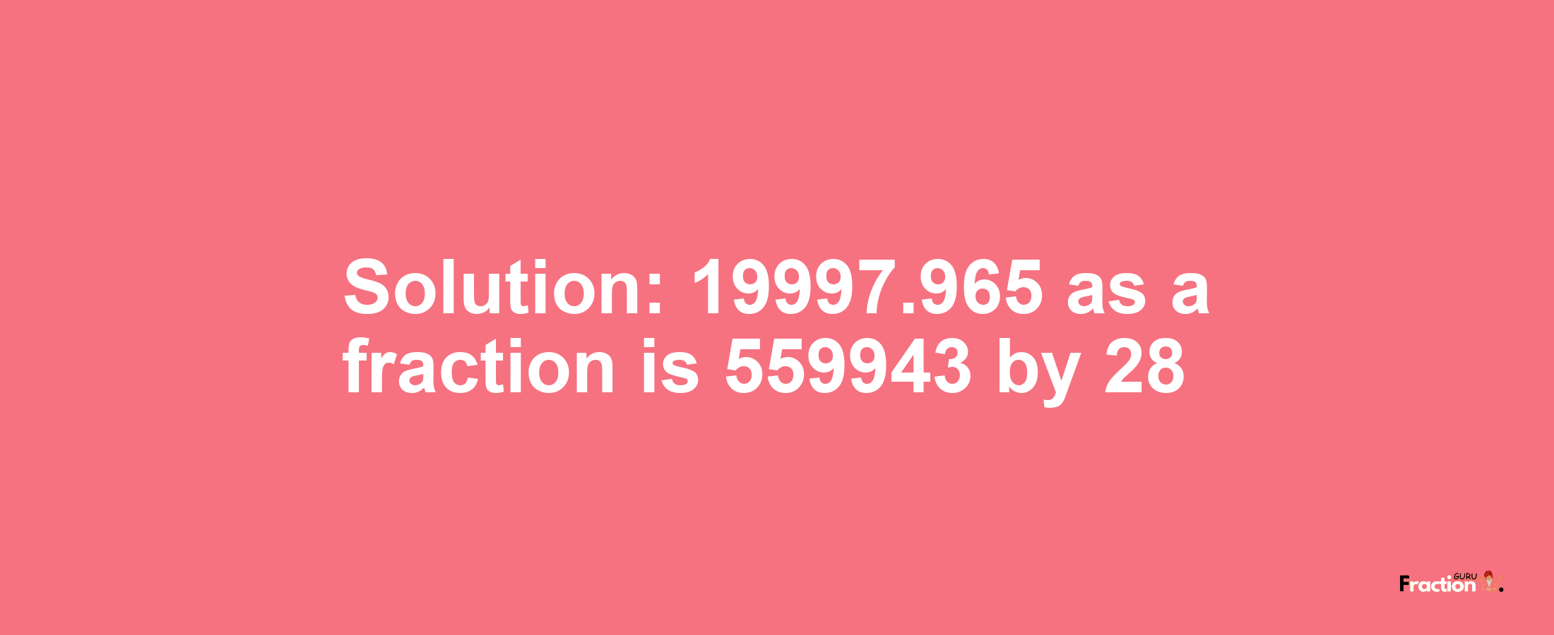 Solution:19997.965 as a fraction is 559943/28